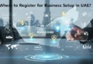 Where to Register for Business Setup in UAE?